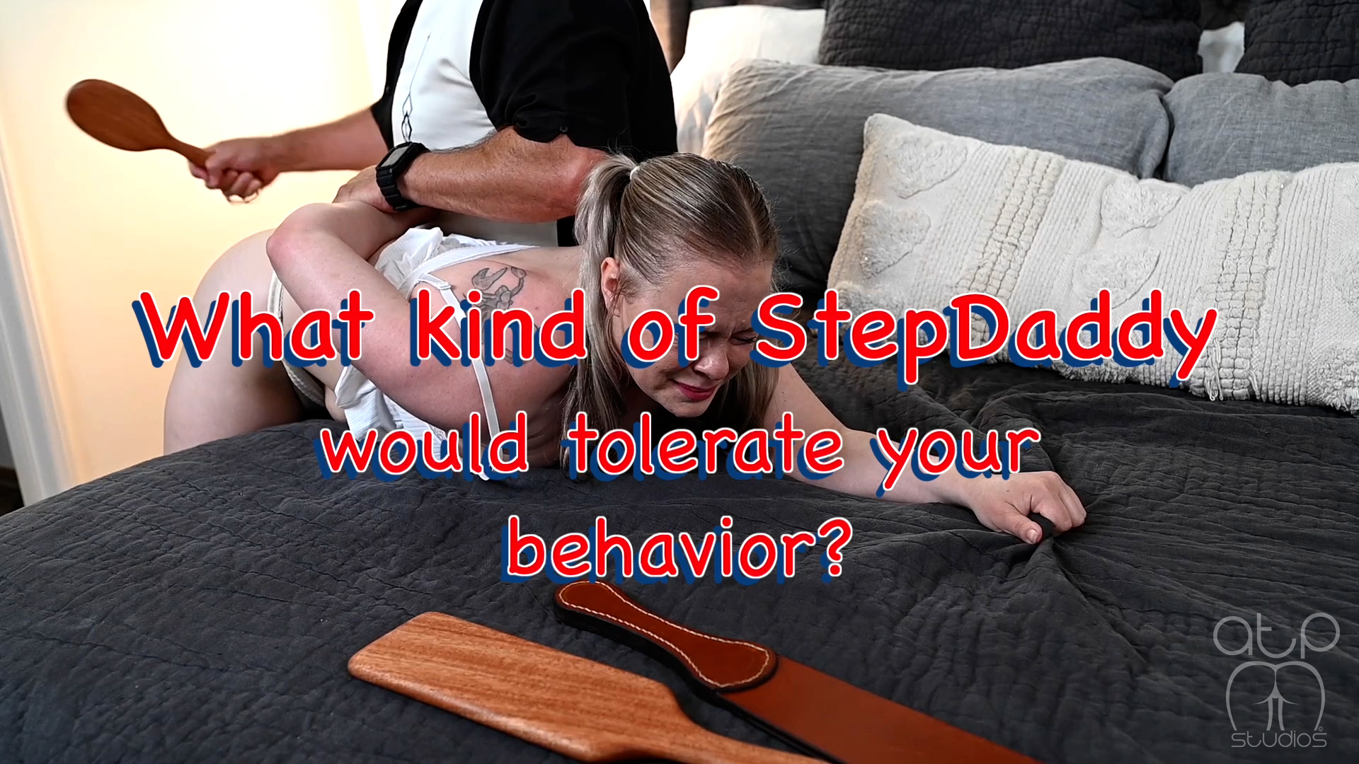 What kind of StepDaddy would tolerate your Behavior?